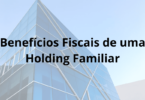 Benefícios fiscais de se ter uma Holding Familiar