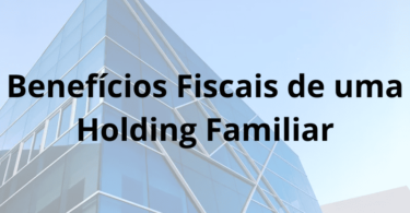 Benefícios fiscais de se ter uma Holding Familiar