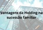 Vantagens da Holding na sucessão familiar